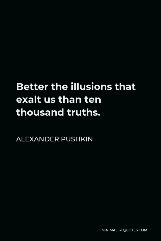 Alexander Pushkin Quote - Better the illusions that exalt us than ten thousand truths.