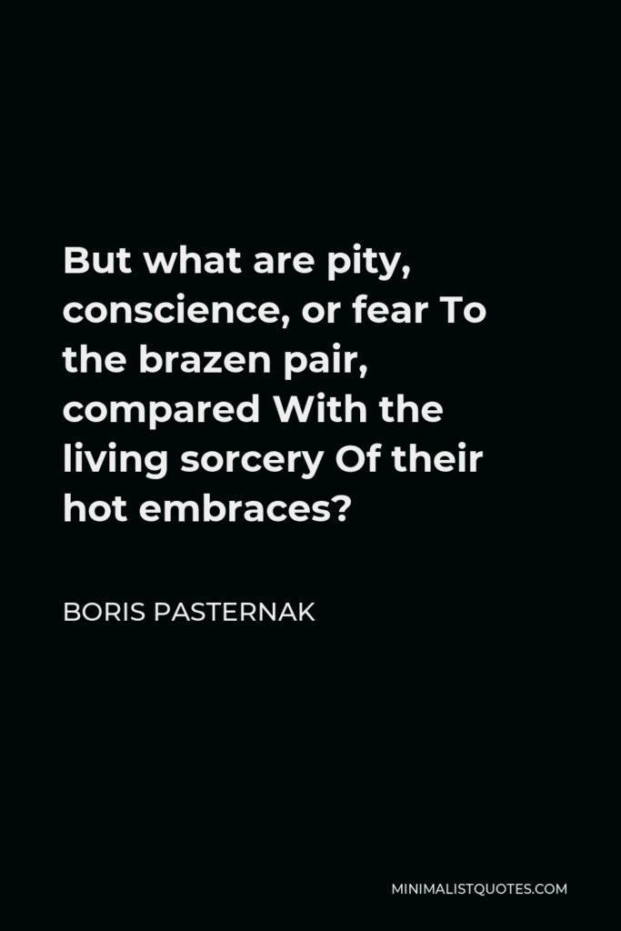 Boris Pasternak Quote - But what are pity, conscience, or fear To the brazen pair, compared With the living sorcery Of their hot embraces?