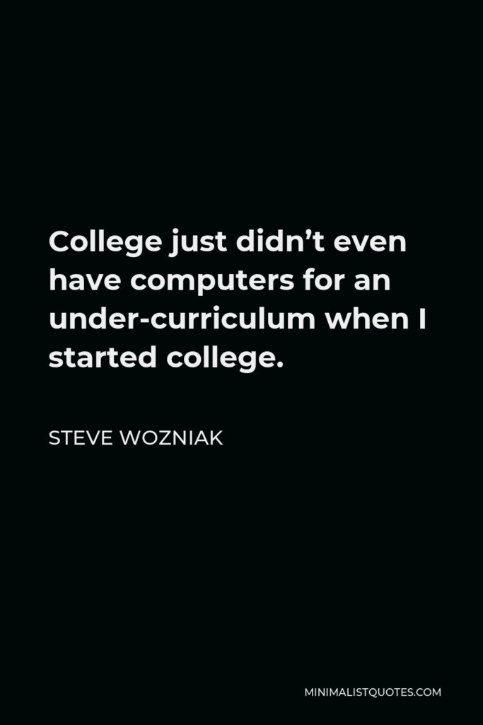 Steve Wozniak Quote - College just didn’t even have computers for an under-curriculum when I started college.