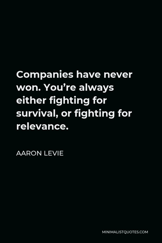 Aaron Levie Quote - Companies have never won. You’re always either fighting for survival, or fighting for relevance.