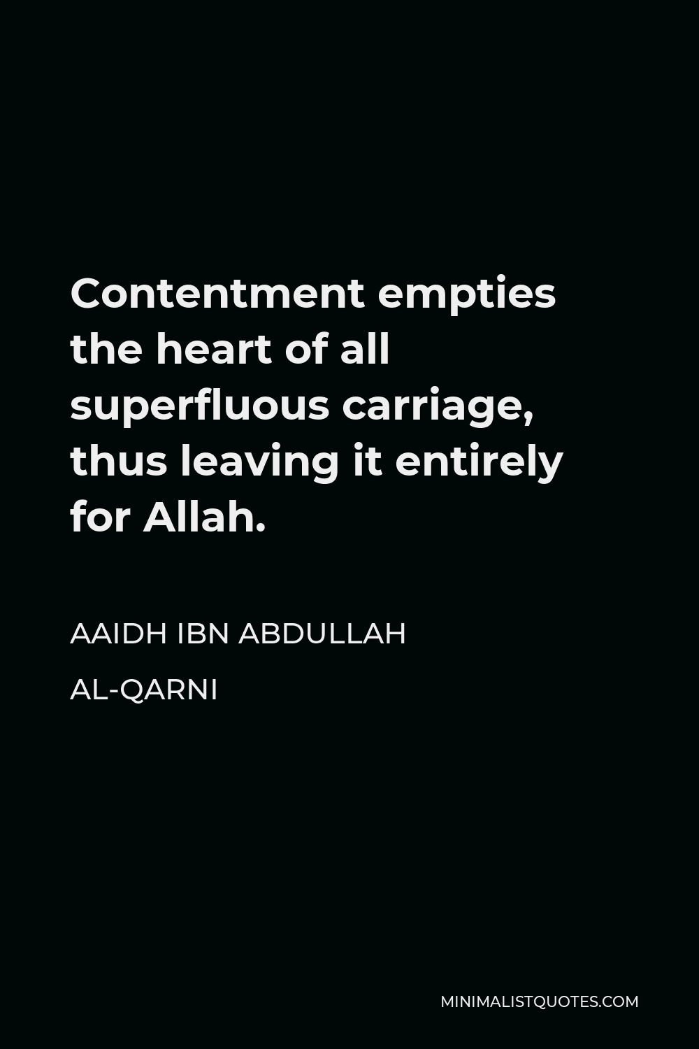 Aaidh ibn Abdullah al-Qarni Quote - Contentment empties the heart of all superfluous carriage, thus leaving it entirely for Allah.