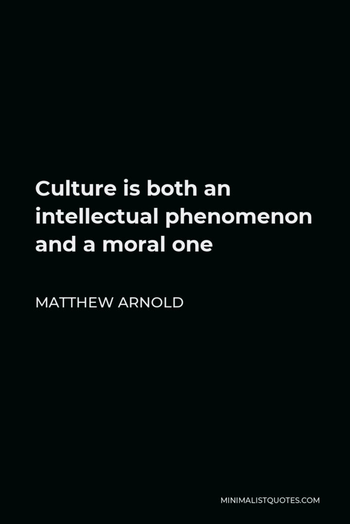 Matthew Arnold Quote - Culture is both an intellectual phenomenon and a moral one