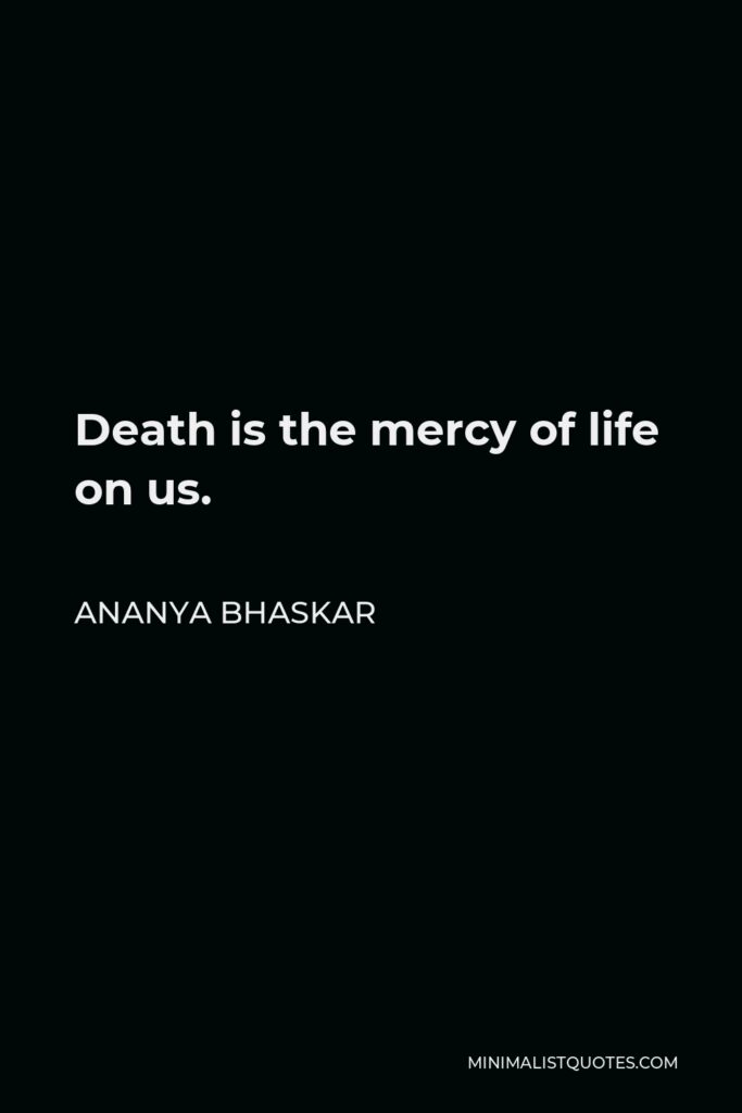 Ananya Bhaskar Quote - Death is the mercy of life on us.
