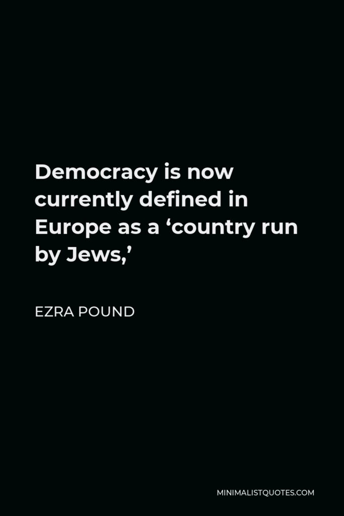 Ezra Pound Quote - Democracy is now currently defined in Europe as a ‘country run by Jews,’