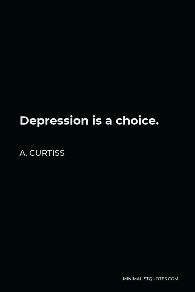 A. Curtiss Quote - Depression is a choice.