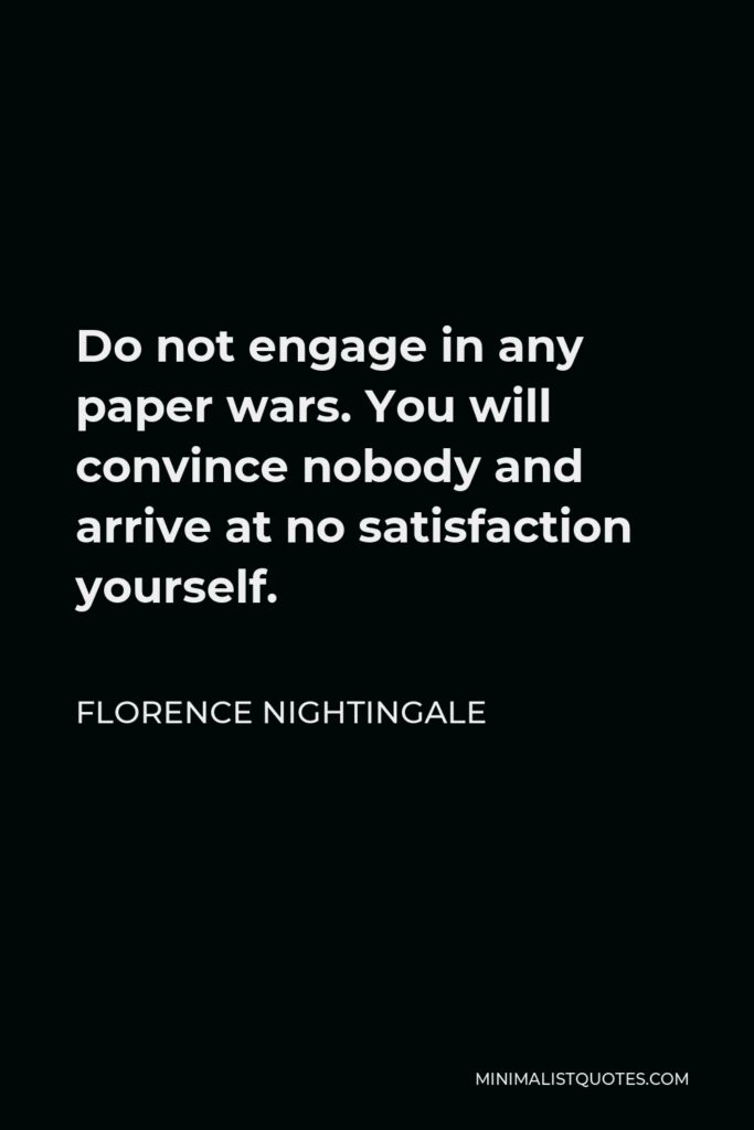 Florence Nightingale Quote - Do not engage in any paper wars. You will convince nobody and arrive at no satisfaction yourself.