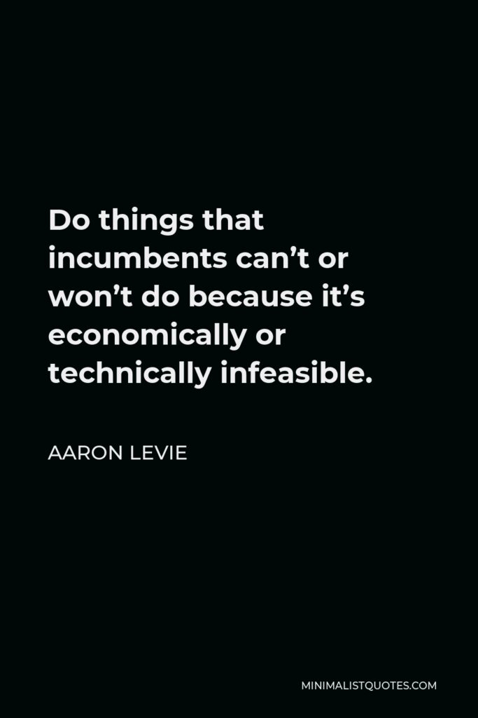 Aaron Levie Quote - Do things that incumbents can’t or won’t do because it’s economically or technically infeasible.