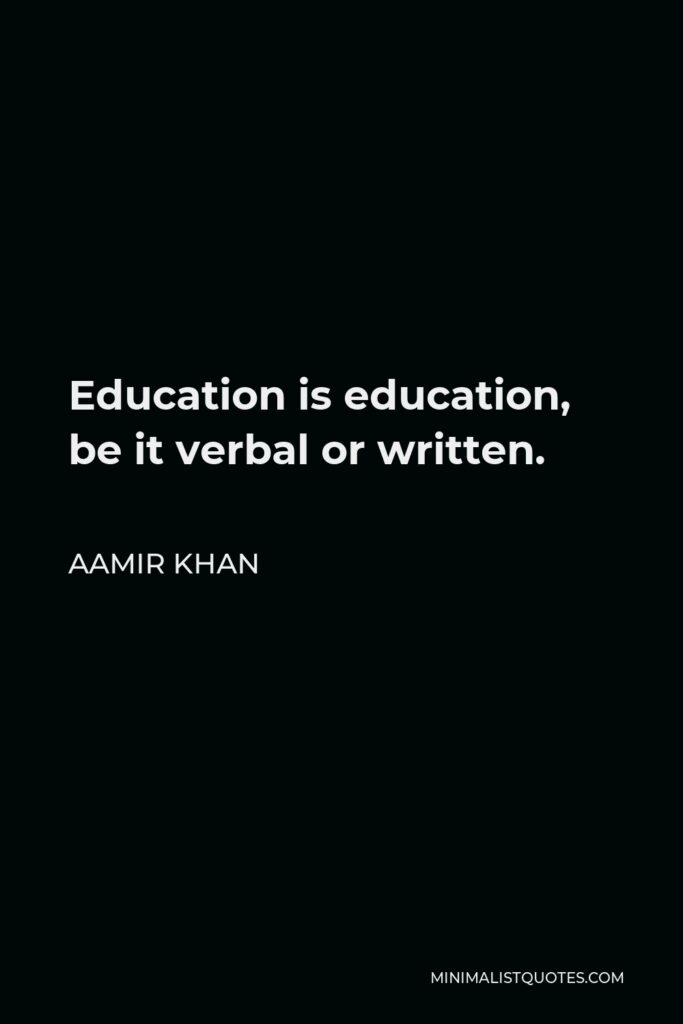 Aamir Khan Quote - Education is education, be it verbal or written.