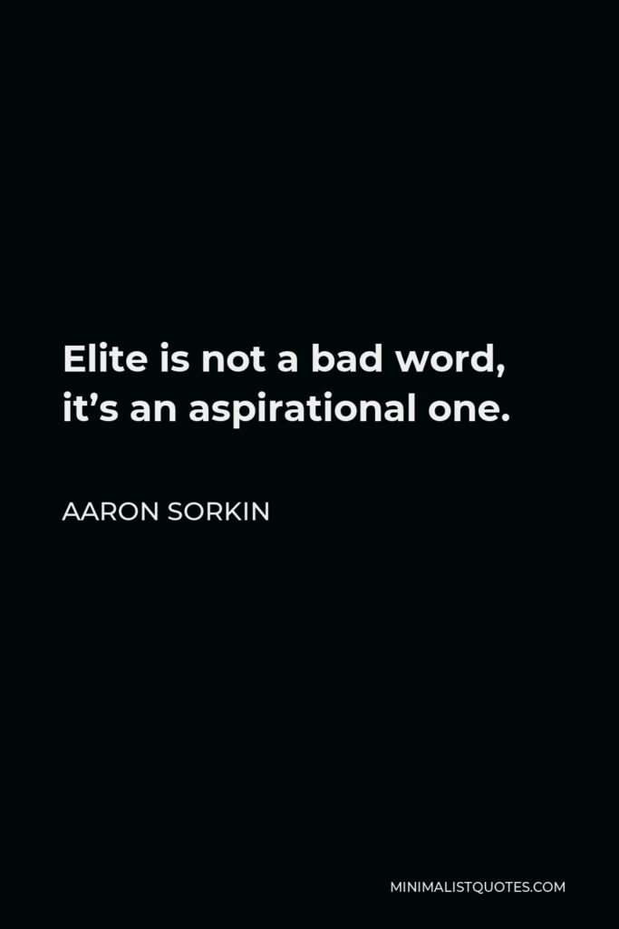 Aaron Sorkin Quote - Elite is not a bad word, it’s an aspirational one.