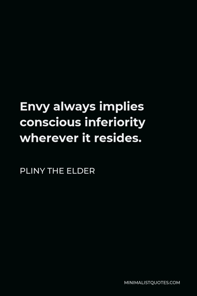 Pliny the Elder Quote - Envy always implies conscious inferiority wherever it resides.