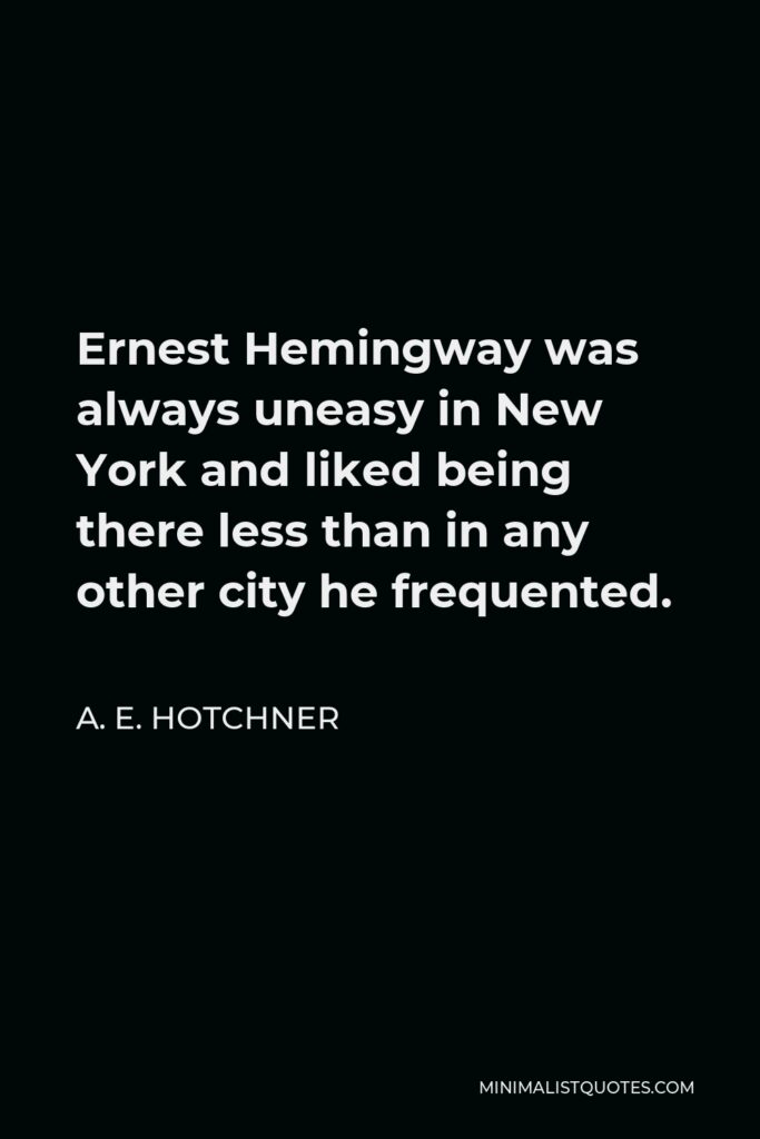 A. E. Hotchner Quote - Ernest Hemingway was always uneasy in New York and liked being there less than in any other city he frequented.