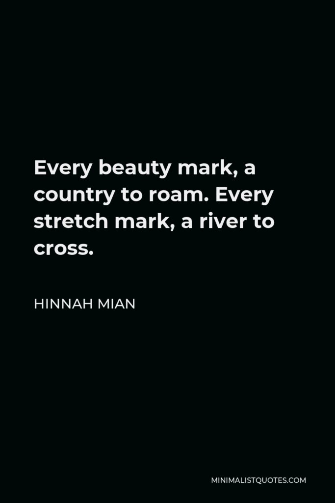 Hinnah Mian Quote - Every beauty mark, a country to roam. Every stretch mark, a river to cross.