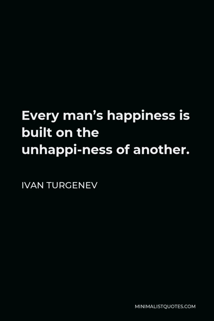 Ivan Turgenev Quote - Every man’s happiness is built on the unhappi-ness of another.
