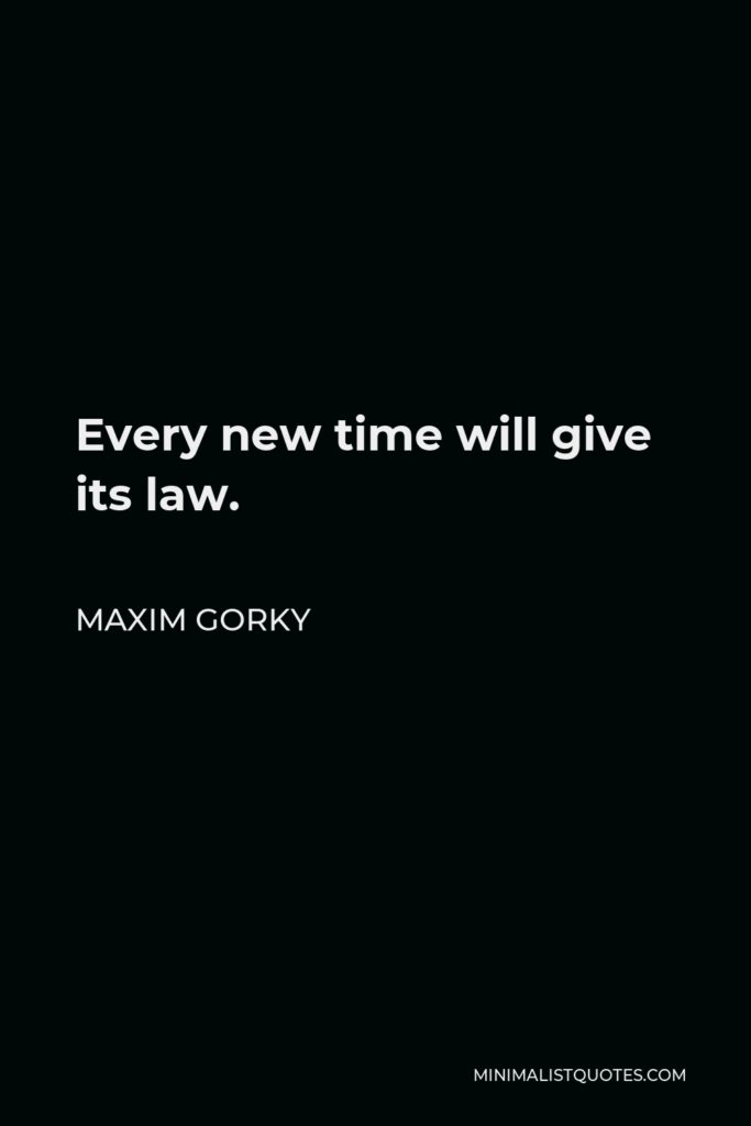 Maxim Gorky Quote - Every new time will give its law.