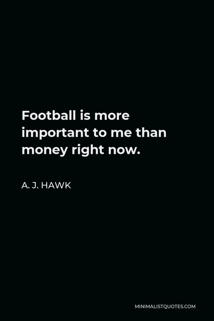 A. J. Hawk Quote - Football is more important to me than money right now.