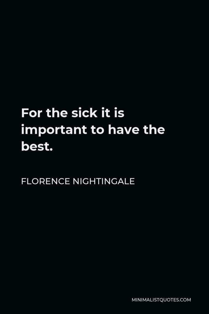 Florence Nightingale Quote - For the sick it is important to have the best.