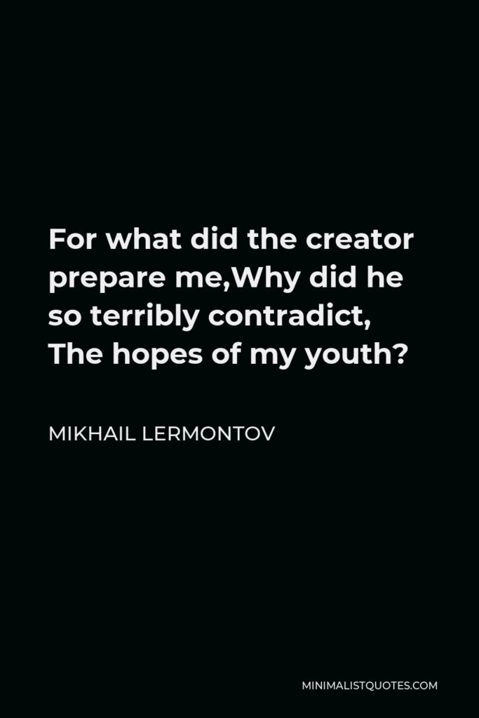 Mikhail Lermontov Quote - For what did the creator prepare me,Why did he so terribly contradict, The hopes of my youth?