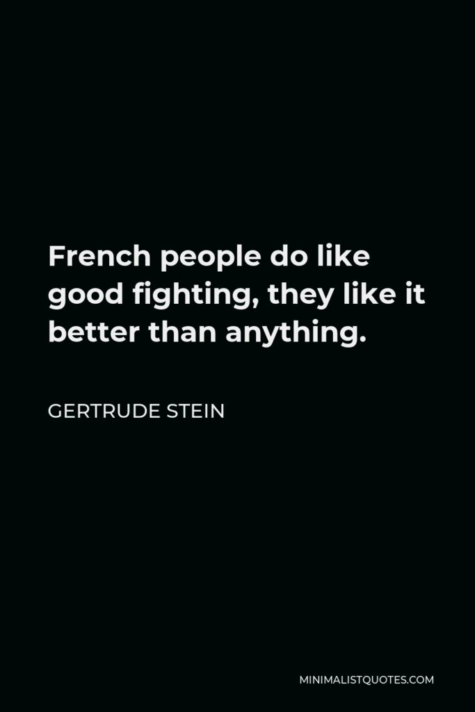 Gertrude Stein Quote - French people do like good fighting, they like it better than anything.