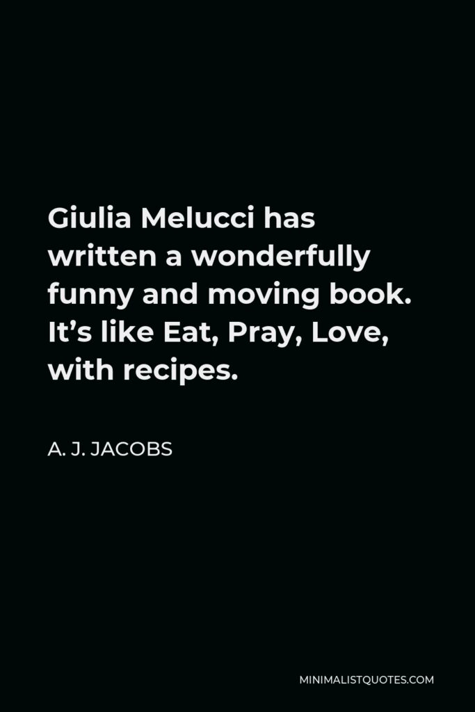 A. J. Jacobs Quote - Giulia Melucci has written a wonderfully funny and moving book. It’s like Eat, Pray, Love, with recipes.