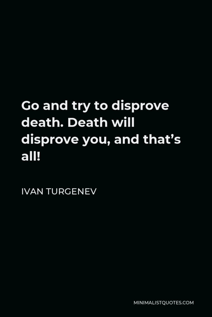Ivan Turgenev Quote - Go and try to disprove death. Death will disprove you, and that’s all!