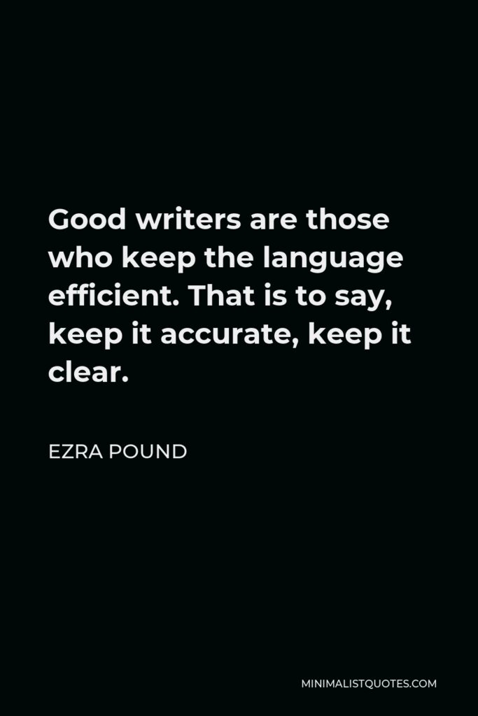 Ezra Pound Quote - Good writers are those who keep the language efficient. That is to say, keep it accurate, keep it clear.