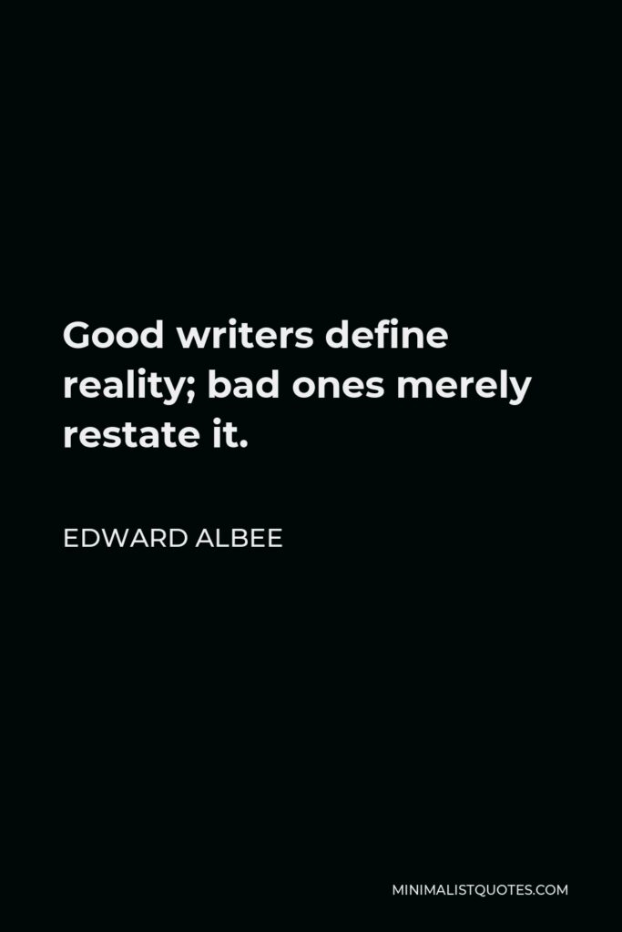 Edward Albee Quote - Good writers define reality; bad ones merely restate it.