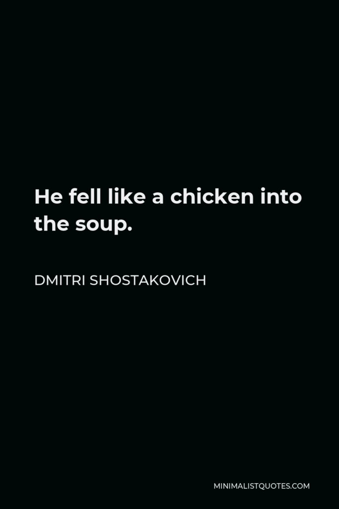 Dmitri Shostakovich Quote - He fell like a chicken into the soup.