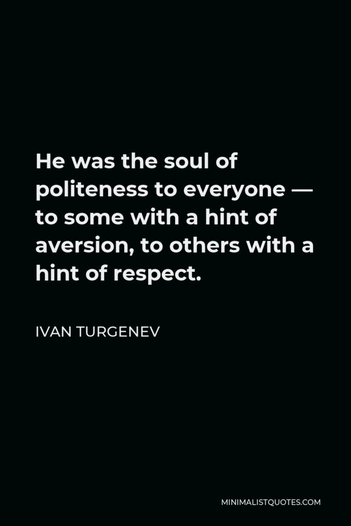 Ivan Turgenev Quote - He was the soul of politeness to everyone — to some with a hint of aversion, to others with a hint of respect.