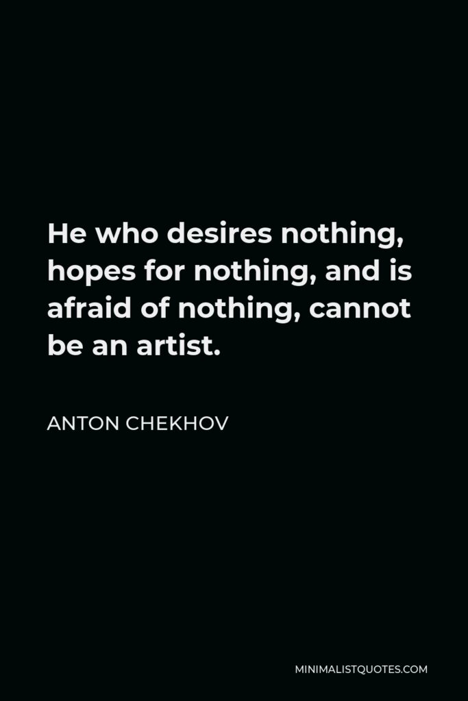 Anton Chekhov Quote - He who desires nothing, hopes for nothing, and is afraid of nothing, cannot be an artist.