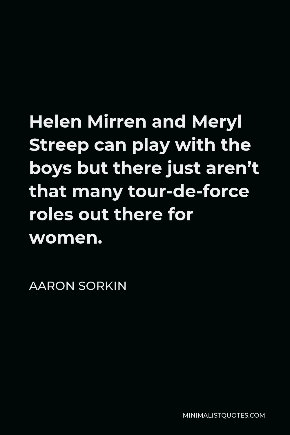 Aaron Sorkin Quote - Helen Mirren and Meryl Streep can play with the boys but there just aren’t that many tour-de-force roles out there for women.
