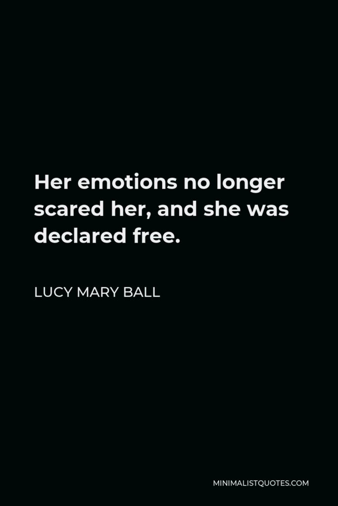 Lucy Mary Ball Quote - Her emotions no longer scared her, and she was declared free.