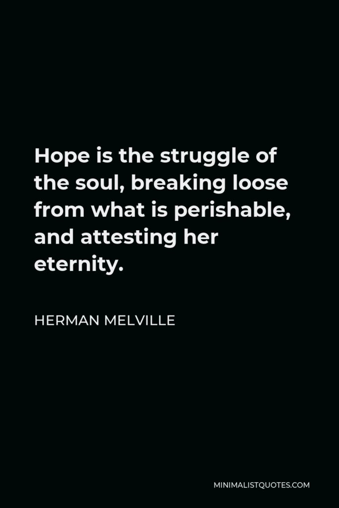 Herman Melville Quote - Hope is the struggle of the soul, breaking loose from what is perishable, and attesting her eternity.
