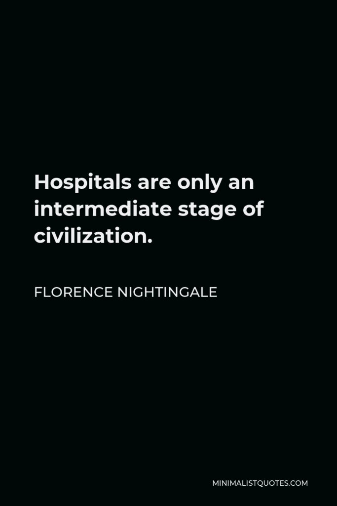 Florence Nightingale Quote - Hospitals are only an intermediate stage of civilization.