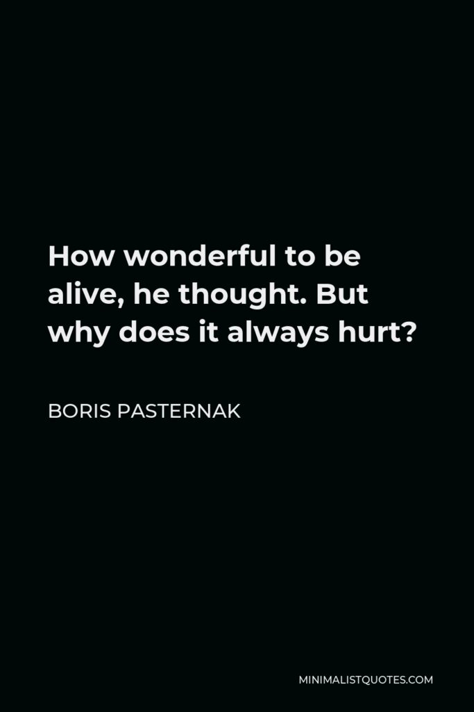 Boris Pasternak Quote - How wonderful to be alive, he thought. But why does it always hurt?