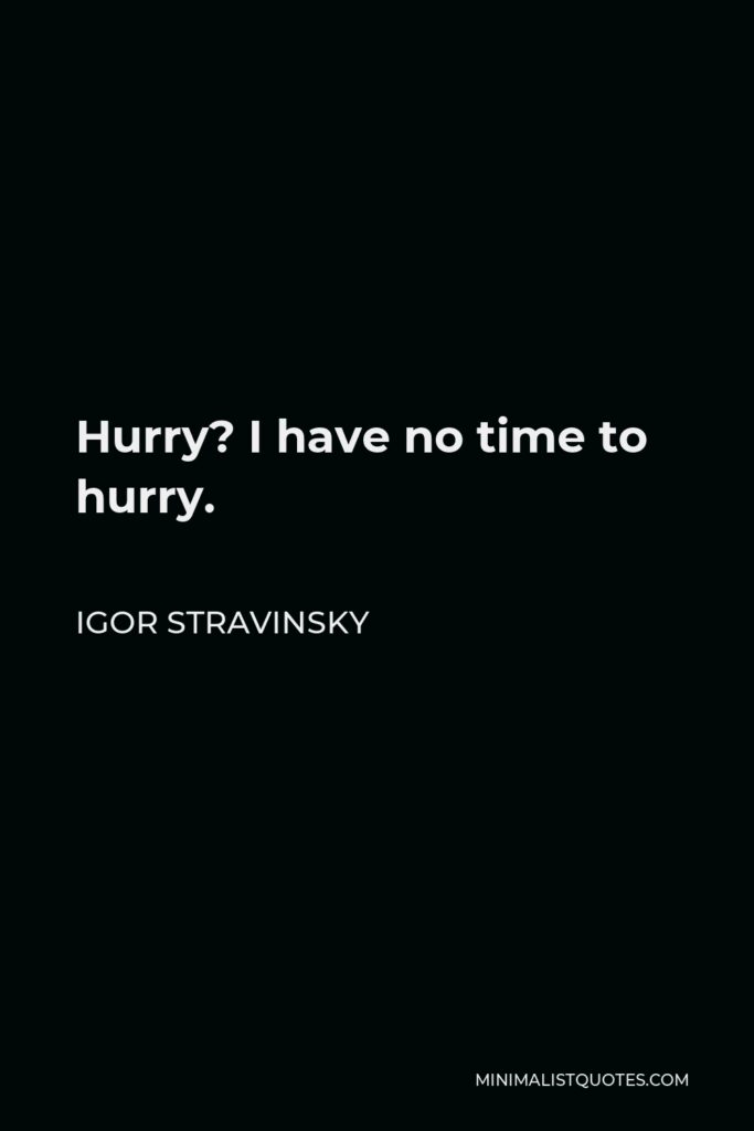 Igor Stravinsky Quote - Hurry? I have no time to hurry.