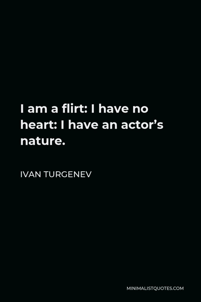 Ivan Turgenev Quote - I am a flirt: I have no heart: I have an actor’s nature.