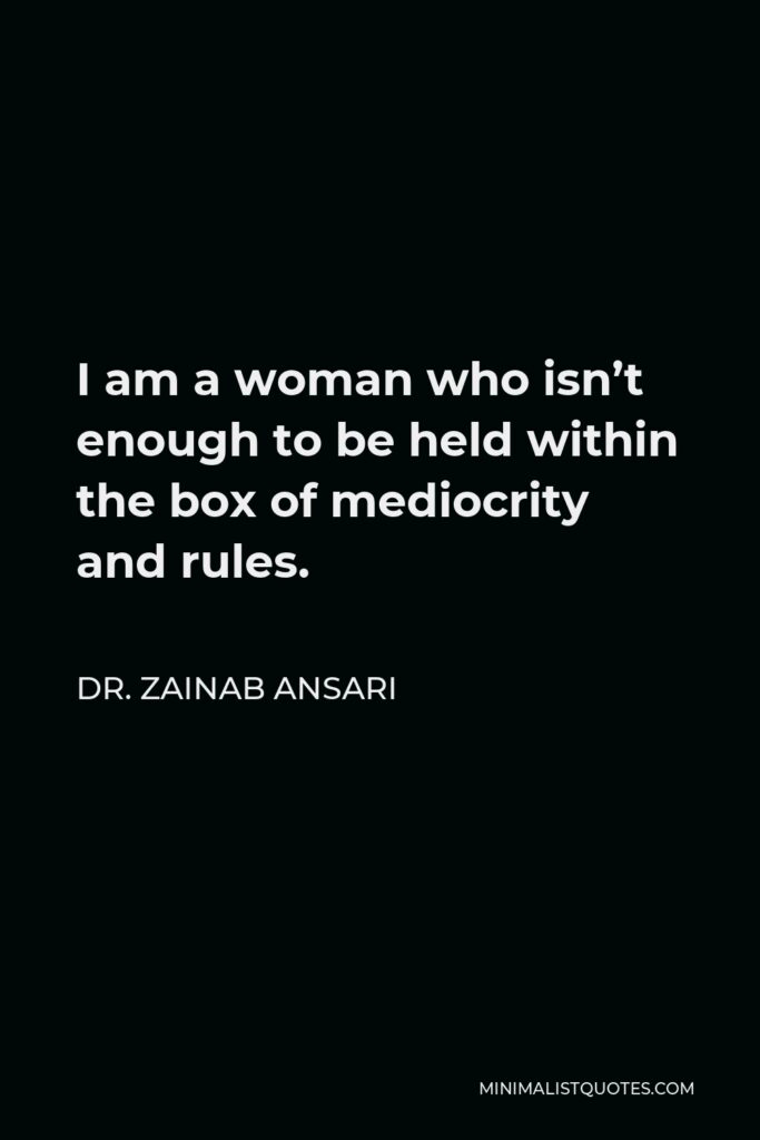 Dr. Zainab Ansari Quote - I am a woman who isn’t enough to be held within the box of mediocrity and rules.