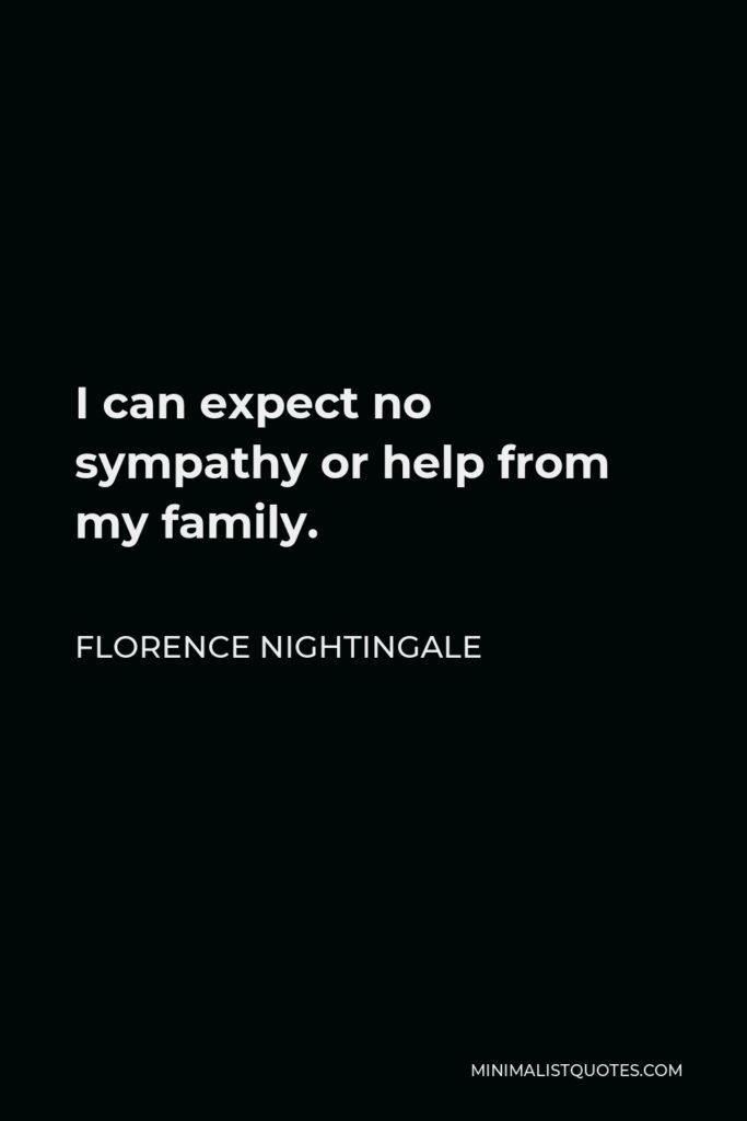 Florence Nightingale Quote - I can expect no sympathy or help from my family.