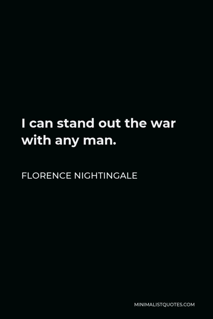 Florence Nightingale Quote - I can stand out the war with any man.