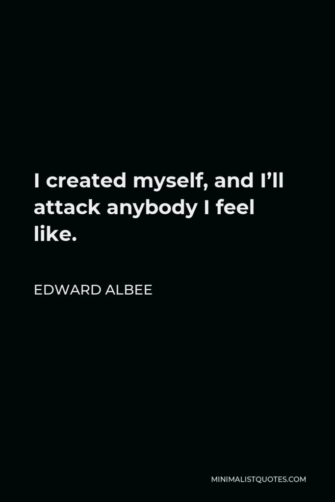 Edward Albee Quote - I created myself, and I’ll attack anybody I feel like.
