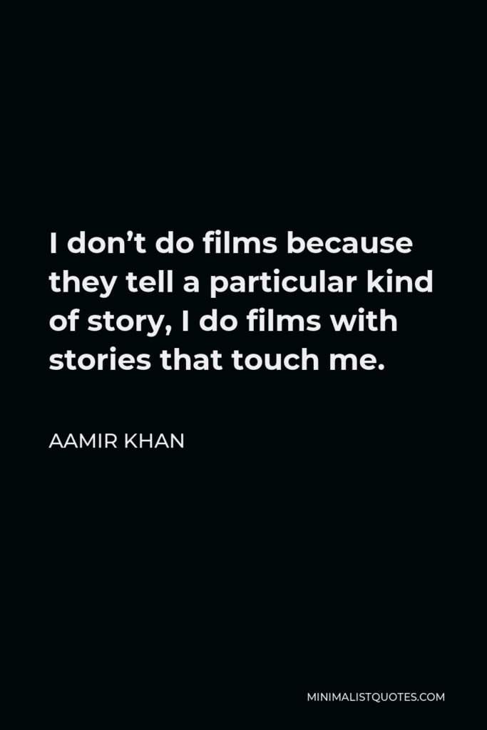 Aamir Khan Quote - I don’t do films because they tell a particular kind of story, I do films with stories that touch me.