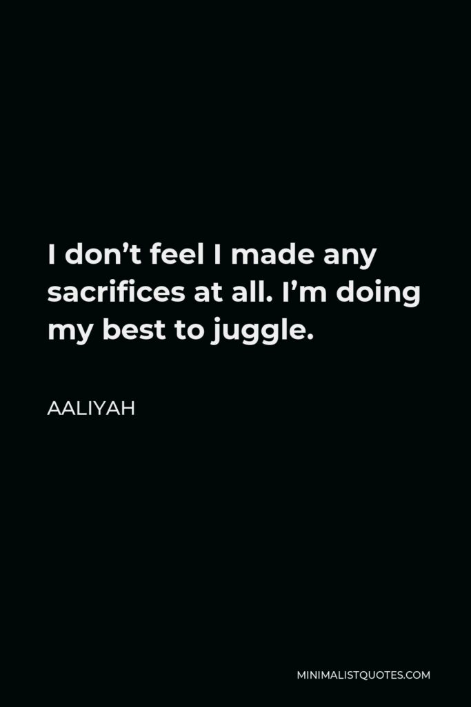 Aaliyah Quote - I don’t feel I made any sacrifices at all. I’m doing my best to juggle.