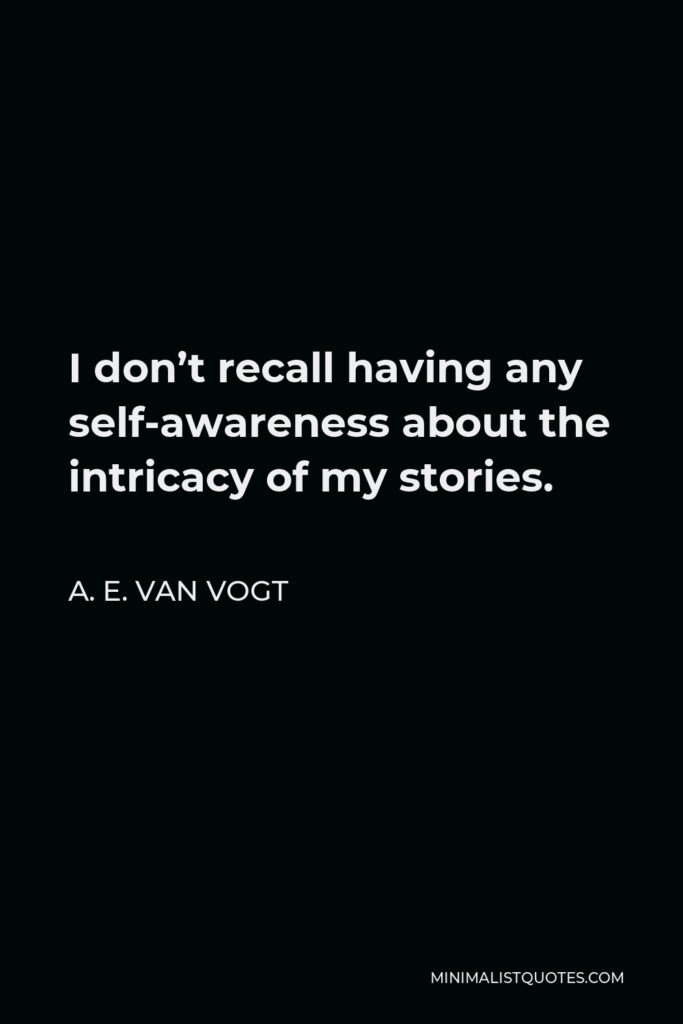 A. E. van Vogt Quote - I don’t recall having any self-awareness about the intricacy of my stories.