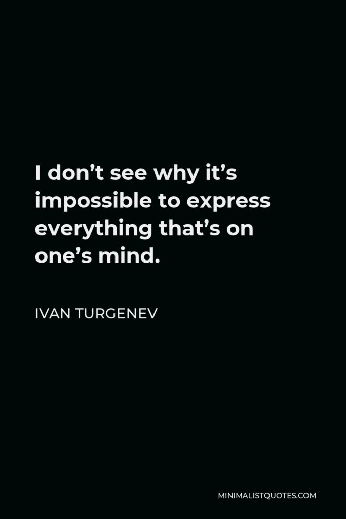 Ivan Turgenev Quote - I don’t see why it’s impossible to express everything that’s on one’s mind.