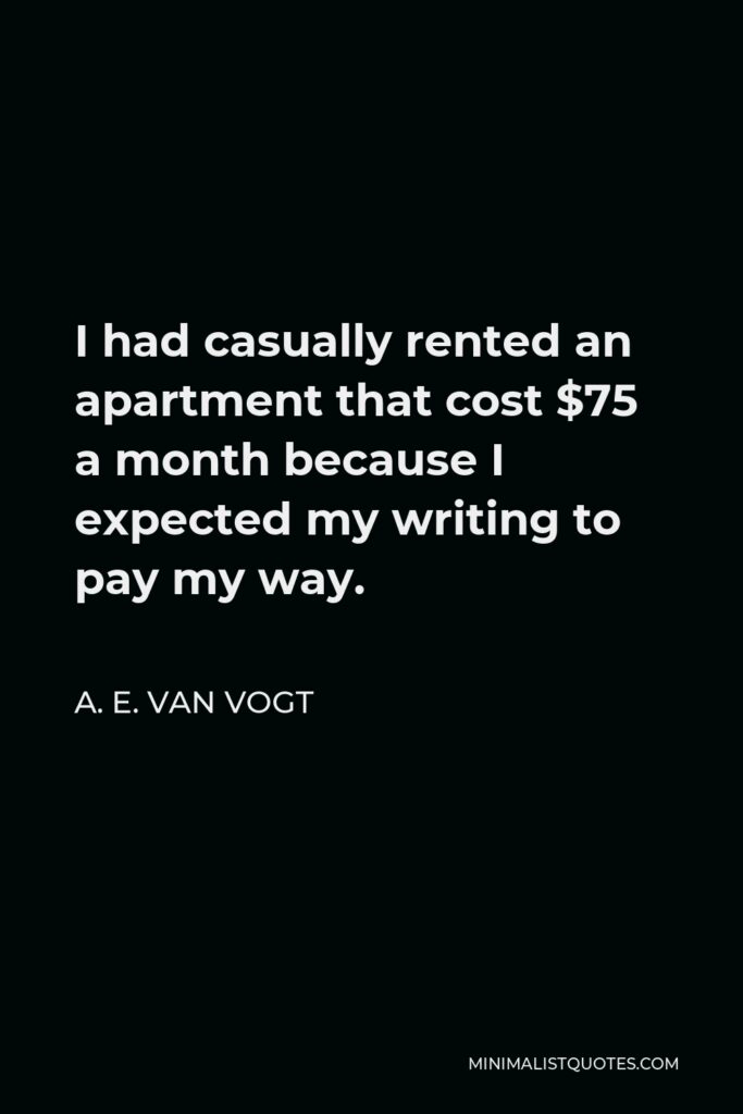 A. E. van Vogt Quote - I had casually rented an apartment that cost $75 a month because I expected my writing to pay my way.