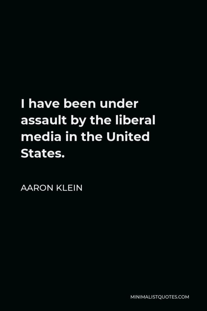 Aaron Klein Quote - I have been under assault by the liberal media in the United States.
