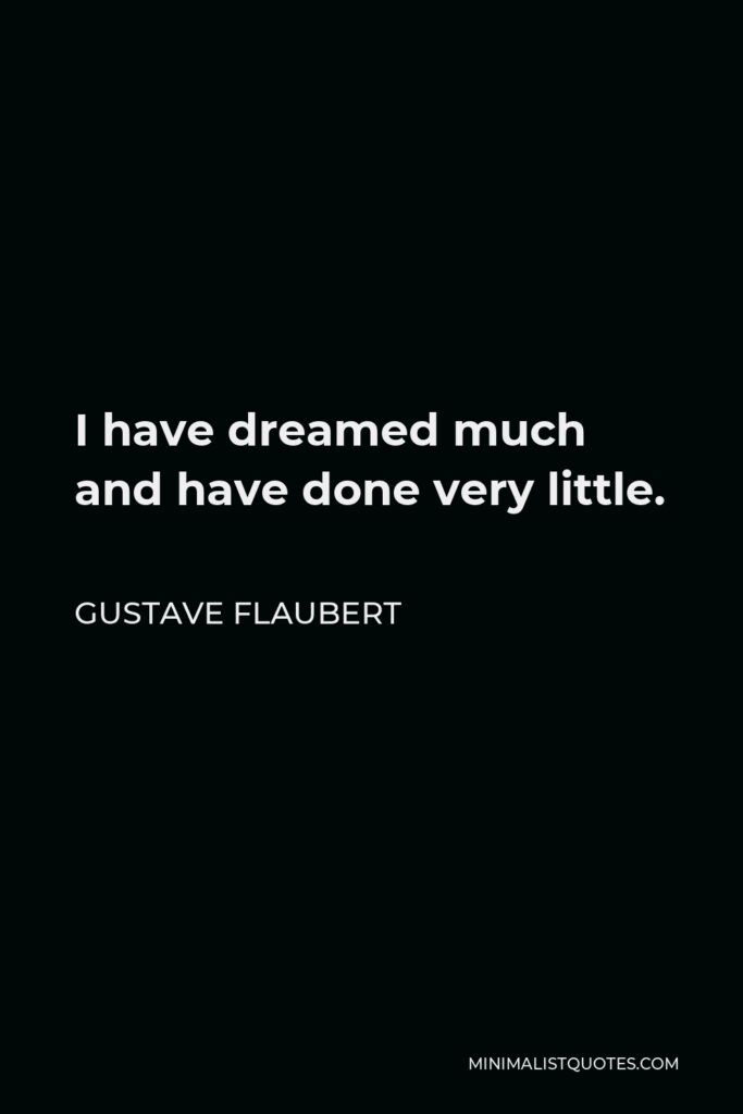 Gustave Flaubert Quote - I have dreamed much and have done very little.