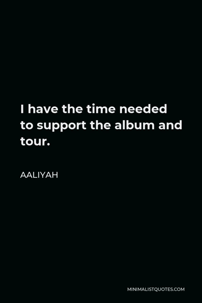 Aaliyah Quote - I have the time needed to support the album and tour.