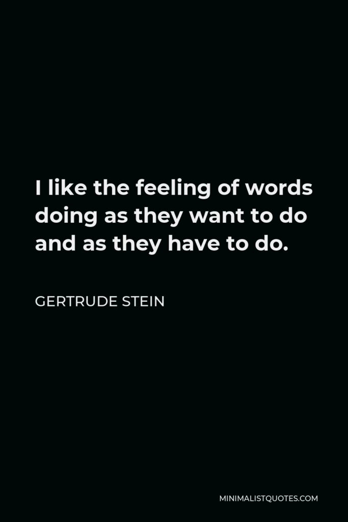 Gertrude Stein Quote - I like the feeling of words doing as they want to do and as they have to do.