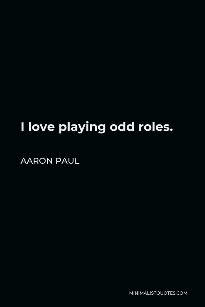 Aaron Paul Quote - I love playing odd roles.